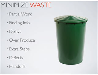 MINIMIZE WASTE
 • Partial Work

 • Finding   Info
 • Delays

 • Over    Produce
 • Extra   Steps
 • Defects

 • Handoffs
 