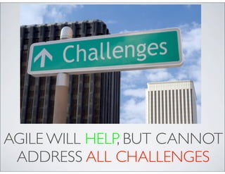 AGILE WILL HELP, BUT CANNOT
 ADDRESS ALL CHALLENGES
 