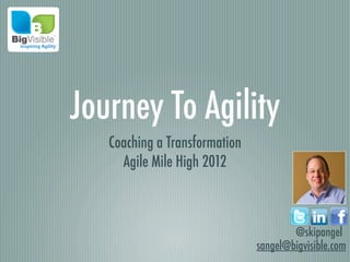 Journey To Agility
   Coaching a Transformation
     Agile Mile High 2012



                                       @skipangel
                               sangel@bigvisible.com
 