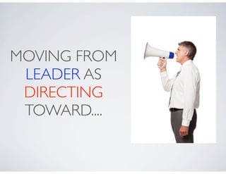 MOVING FROM
 LEADER AS
 DIRECTING
 TOWARD....
 