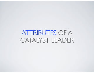 ATTRIBUTES OF A
CATALYST LEADER
 