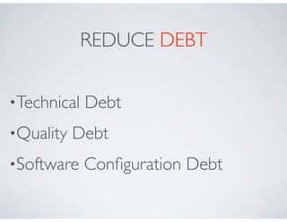 REDUCE DEBT

•Technical   Debt
•Quality   Debt
•Software    Conﬁguration Debt
 
