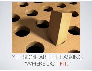 YET SOME ARE LEFT ASKING
    “WHERE DO I FIT?”
 