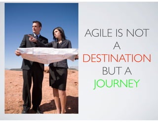AGILE IS NOT
      A
DESTINATION
    BUT A
  JOURNEY
 