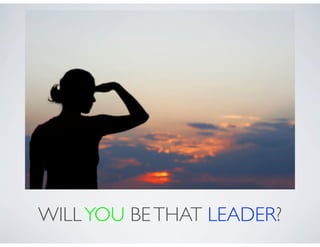 WILL YOU BE THAT LEADER?
 