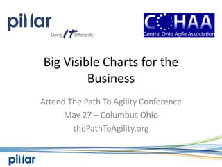 Big Visible Charts for the
         Business
Attend The Path To Agility Conference
      May 27 – Columbus Ohio
        thePathToAgility.org
 