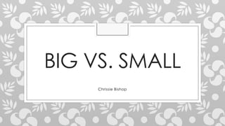 BIG VS. SMALL
Chrissie Bishop
 