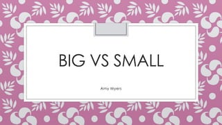BIG VS SMALL
Amy Myers

 