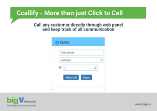 Seamless Communications www.bigv.in
Ccallify - More than just Click to Call
Call any customer directly through web panel
and keep track of all communication
 