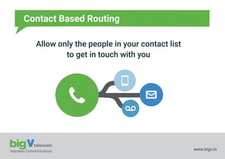 Seamless Communications www.bigv.in
Contact Based Routing
Allow only the people in your contact list
to get in touch with you
 