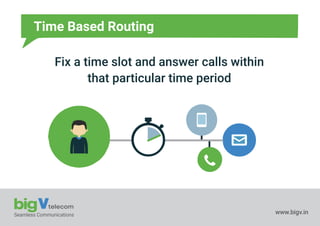 Seamless Communications www.bigv.in
Time Based Routing
Fix a time slot and answer calls within
that particular time period
 