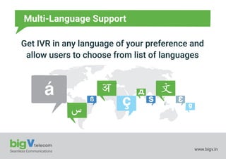Seamless Communications www.bigv.in
Multi-Language Support
Get IVR in any language of your preference and
allow users to choose from list of languages
g
 