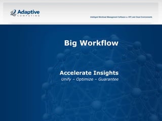 Big Workflow

Accelerate Insights
Unify – Optimize – Guarantee

1

© 2013 ADAPTIVE COMPUTING, INC.

 