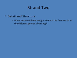 Strand Two
• Detail and Structure
• What resources have we got to teach the features of all
the different genres of writing?

 
