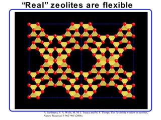 “Real” zeolites are flexible




     A. Sartbaeva, S. A. Wells, M. M. J. Treacy and M. F. Thorpe, The flexibility window in zeolites,
     Nature Materials 5 962–965 (2006).
 