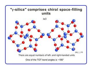 "γ-silica" comprises chiral space-filling
                  units
                           Ia3




                                                              206_1_170

    There are equal numbers of left- and right-handed units

           One of the TOT bond angles is ~180°
 