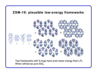 ZSM-10: plausible low-energy frameworks




 Two frameworks with 5-rings have even lower energy than LTL
 When refined as pure SiO2
 