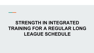 STRENGTH IN INTEGRATED
TRAINING FOR A REGULAR LONG
LEAGUE SCHEDULE
 