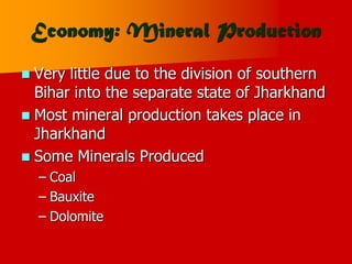Economy: Mineral Production
 Very little due to the division of southern
Bihar into the separate state of Jharkhand
 Most mineral production takes place in
Jharkhand
 Some Minerals Produced
– Coal
– Bauxite
– Dolomite
 