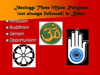Ideology: Three Main Religions
(not always followed) in Bihar
 Hinduism
 Buddhism
 Jainism
 Opportunism!
 
