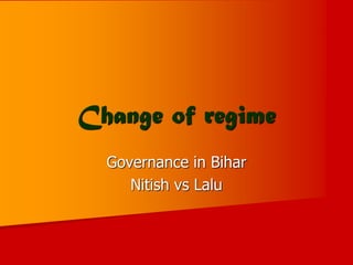 Governance in Bihar
Nitish vs Lalu
Change of regime
 