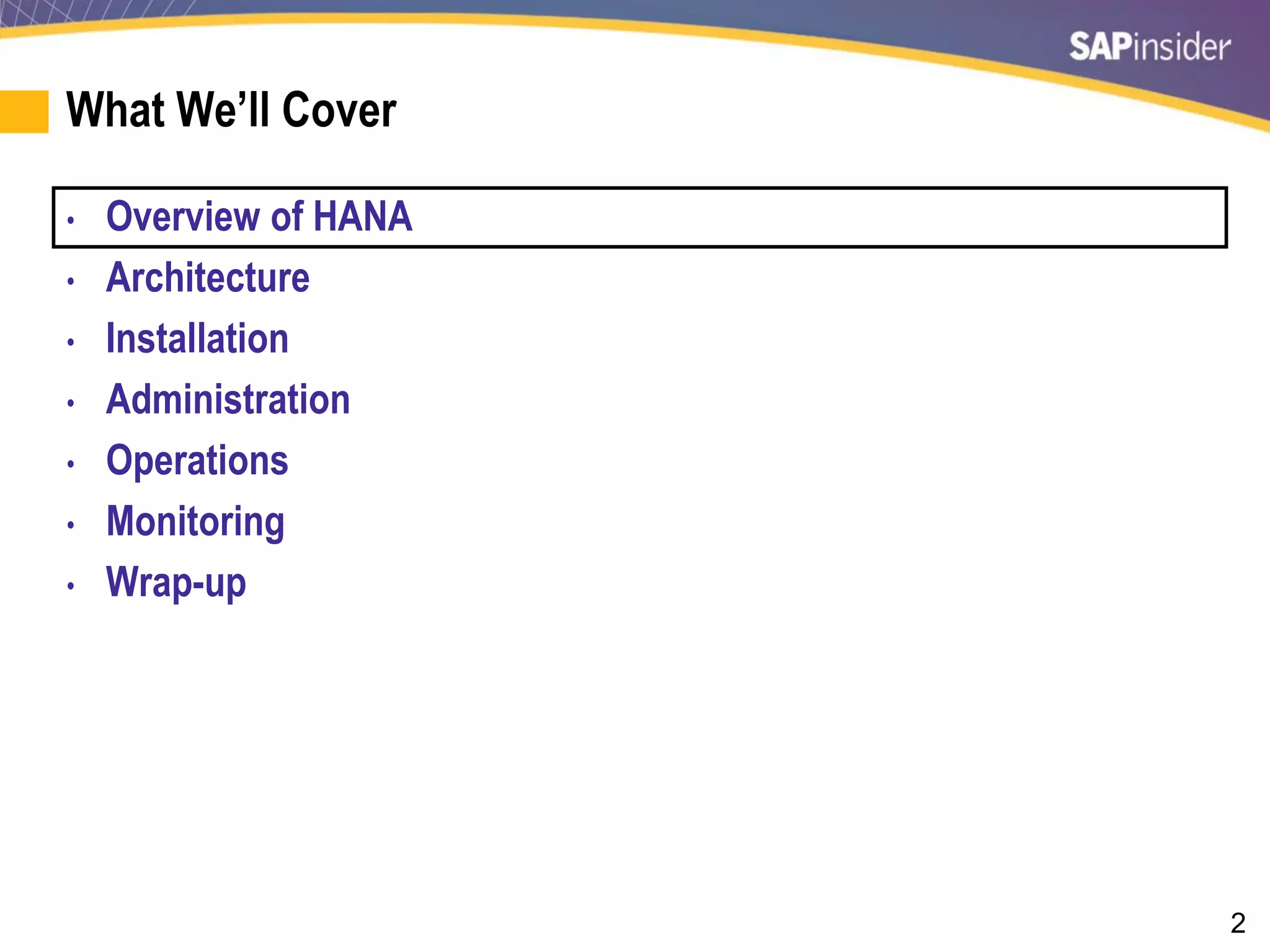 2
What We’ll Cover
• Overview of HANA
• Architecture
• Installation
• Administration
• Operations
• Monitoring
• Wrap-up
 