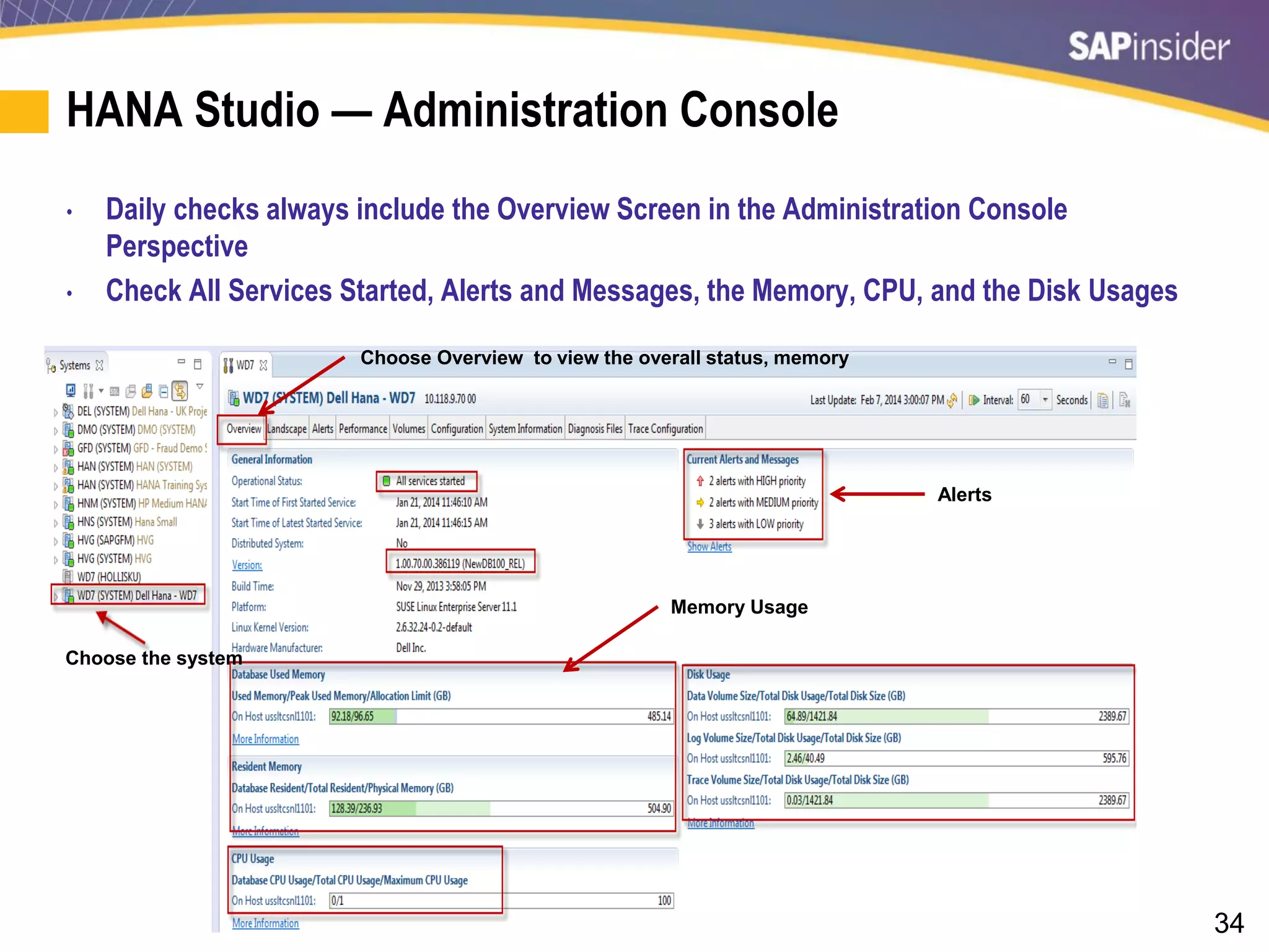 34
HANA Studio — Administration Console
• Daily checks always include the Overview Screen in the Administration Console
Perspective
• Check All Services Started, Alerts and Messages, the Memory, CPU, and the Disk Usages
Choose the system
Choose Overview to view the overall status, memory
Alerts
Memory Usage
 