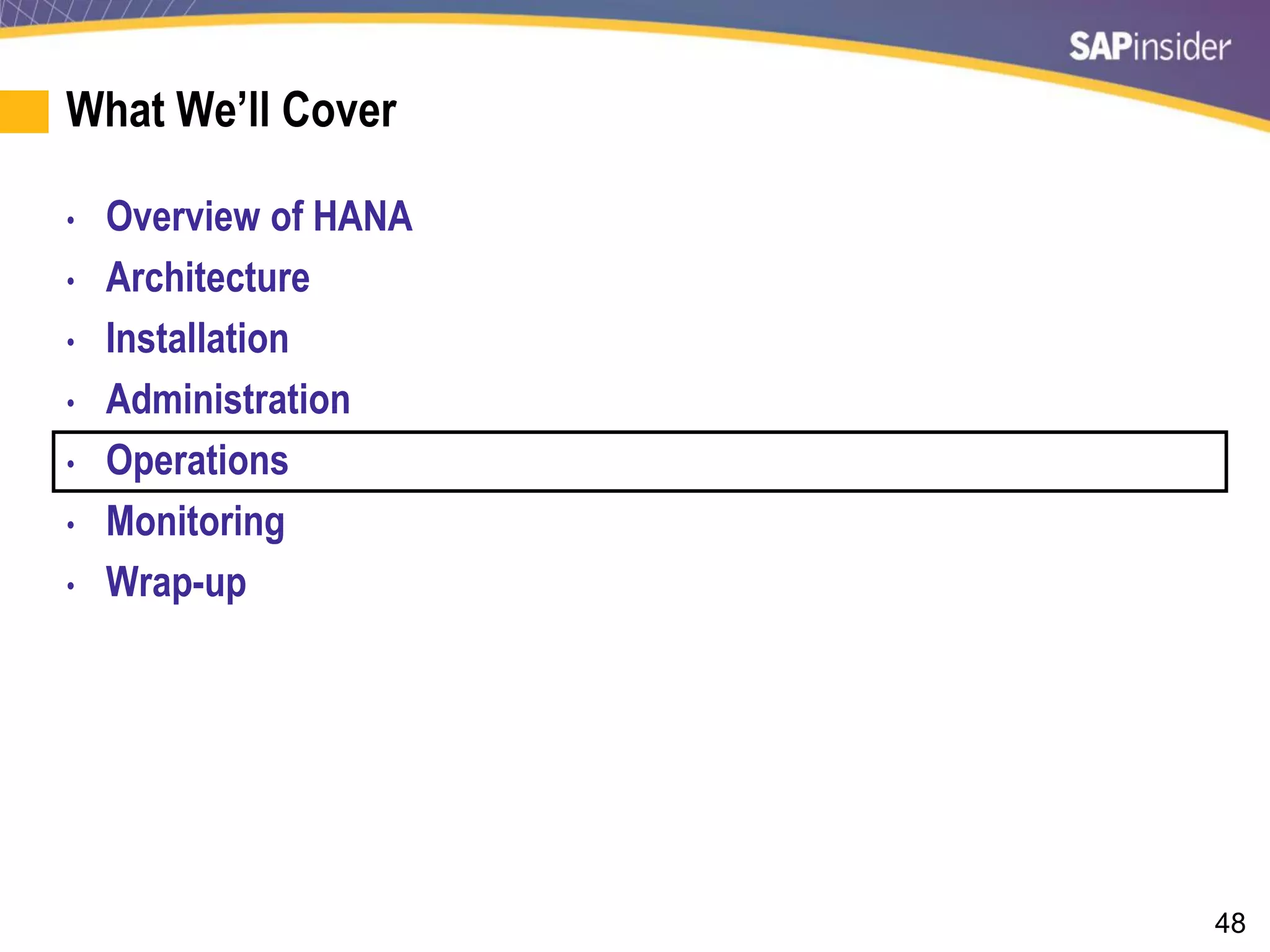 48
What We’ll Cover
• Overview of HANA
• Architecture
• Installation
• Administration
• Operations
• Monitoring
• Wrap-up
 