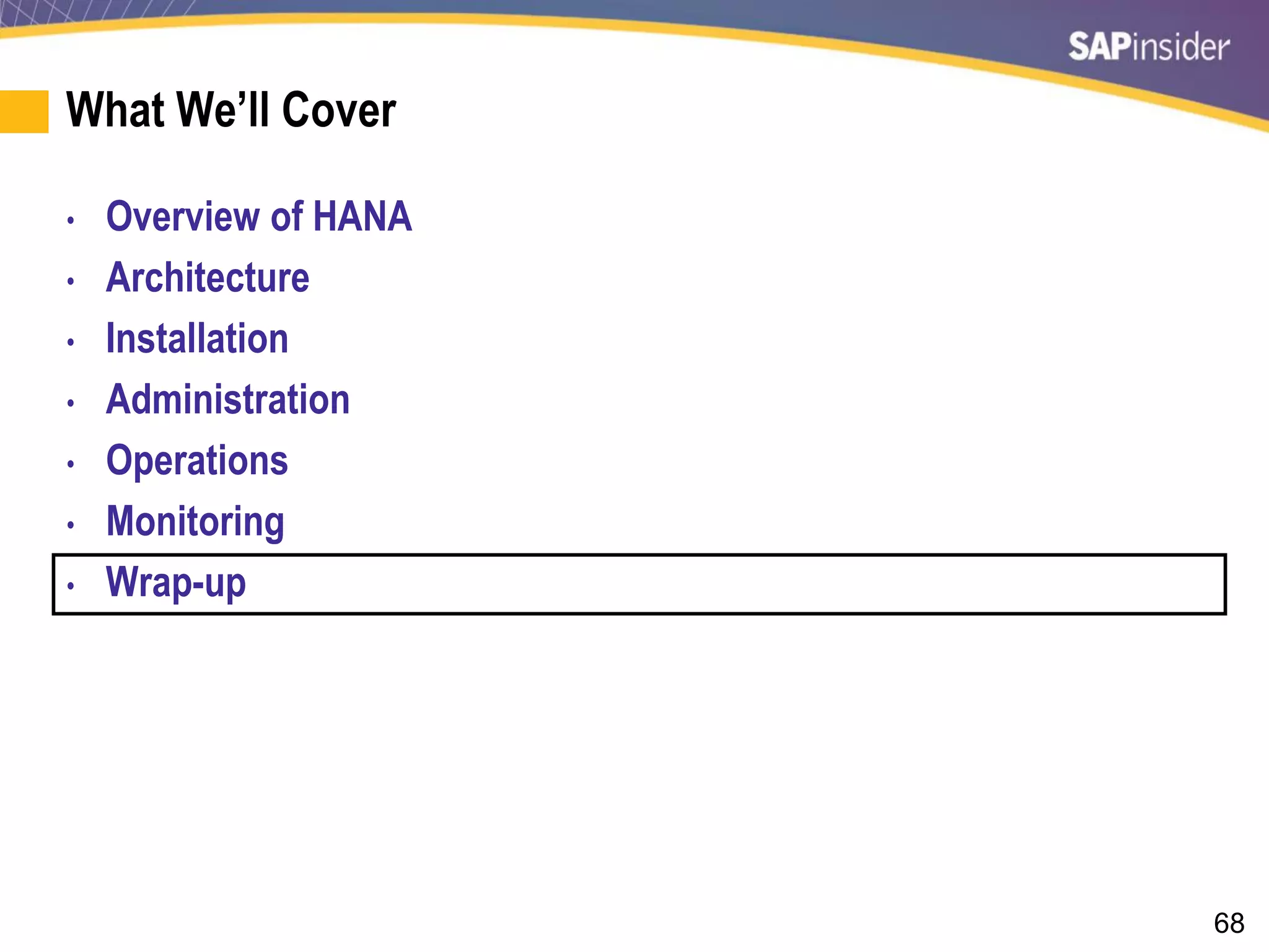 68
What We’ll Cover
• Overview of HANA
• Architecture
• Installation
• Administration
• Operations
• Monitoring
• Wrap-up
 