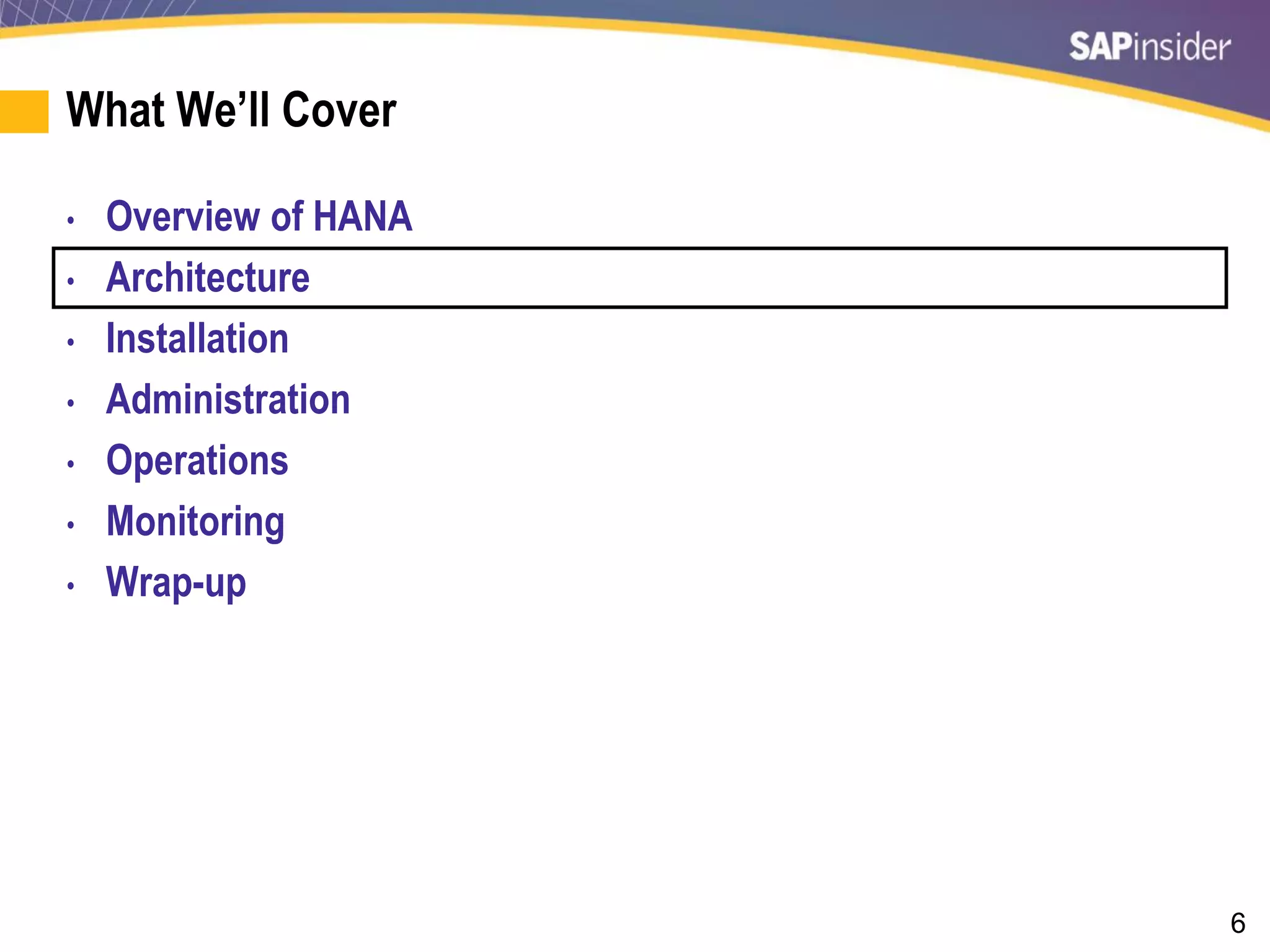 6
What We’ll Cover
• Overview of HANA
• Architecture
• Installation
• Administration
• Operations
• Monitoring
• Wrap-up
 