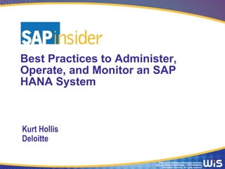 Produced by Wellesley Information Services,
LLC, publisher of SAPinsider. © 2015 Wellesley
Information Services. All rights reserved.
Best Practices to Administer,
Operate, and Monitor an SAP
HANA System
Kurt Hollis
Deloitte
 