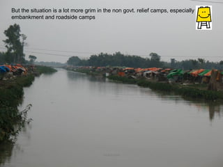 But the situation is a lot more grim in the non govt. relief camps, especially the embankment and roadside camps PRATHAM October 10, 2008 
