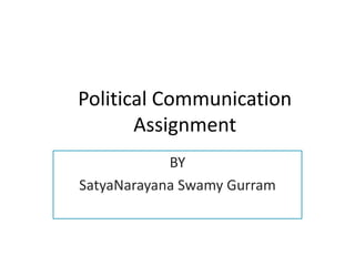 Political Communication
Assignment
BY
SatyaNarayana Swamy Gurram
 