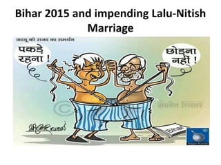 Bihar 2015 and impending Lalu-Nitish
Marriage
 