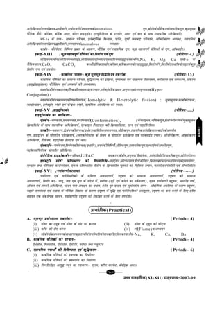 mPpekè;fedmPpekè;fedmPpekè;fedmPpekè;fedmPpekè;fed(XI-XII) ikB~;ozQe&ikB~;ozQe&ikB~;ozQe&ikB~;ozQe&ikB~;ozQe&2007-09
[101][101][101][101][101]
vfHkfozQ;k'khyrkesaozQec¼ifjorZu]izR;sdoxZdsizFkerRodsanomalous xq.k]cksjkWudsHkkSfrd,oajlk;fudxq.k]dqNeq[;
;kSfxd tSls& cksjsDl] cksfjd vEy] cksjku gkbMªkbZMA ,Y;wfefu;e ds mi;ksx] vEy ,oa {kkj ds lkFk jklk;fud izfrfozQ;k,¡A
oxZ&14 ds rRoµ lkekU; ifjp;] bysDVªkWfud foU;kl] izkfIr] xq.kksa ozQec¼ ifjorZu] vkWDlhdj.k voLFkk] jlk;fud
vfHkfozQ;k'khyrkesaozQec¼ifjorZu]izFkerRodsanomalous O;ogkjA
dkcZuµ dSVsus'ku] fofHkUu izdkj ds vi:i] HkkSfrd ,oa jlk;fud xq.k] dqN egRoiw.kZ ;kSfxdksa ds xq.k] vkWDlkbZMA
bdkbZ&bdkbZ&bdkbZ&bdkbZ&bdkbZ&XIII % dqN egRoiw.kZ ;kSfxdksa dk fuekZ.k ,oa xq.k% dqN egRoiw.kZ ;kSfxdksa dk fuekZ.k ,oa xq.k% dqN egRoiw.kZ ;kSfxdksa dk fuekZ.k ,oa xq.k% dqN egRoiw.kZ ;kSfxdksa dk fuekZ.k ,oa xq.k% dqN egRoiw.kZ ;kSfxdksa dk fuekZ.k ,oa xq.k (ihfj;M&(ihfj;M&(ihfj;M&(ihfj;M&(ihfj;M&4)))))
lksfM;edkcksZusV]lksfM;eDyksjkbZM]lksfM;egkbMªksDlkbM,oalksfM;egkbMªkstudkcksZusV]Na, K, Mg, Ca ,oaFe ds
tSfodegRo]CaO, CaCO3
dkvkS|ksfxdmi;ksx]cksjsDl]cksfjdvEycksjugkbMªkbM]flyhkdWu]flyhdsVrFkkft;ksykbVdsdqN
fo'ks"k xq.k ,oa mi;ksxA
bdkbZ&bdkbZ&bdkbZ&bdkbZ&bdkbZ&XIV % dkcZfud jlk;uµ dqN ewyHkwr fl¼kar ,oa rduhd% dkcZfud jlk;uµ dqN ewyHkwr fl¼kar ,oa rduhd% dkcZfud jlk;uµ dqN ewyHkwr fl¼kar ,oa rduhd% dkcZfud jlk;uµ dqN ewyHkwr fl¼kar ,oa rduhd% dkcZfud jlk;uµ dqN ewyHkwr fl¼kar ,oa rduhd (ihfj;M&(ihfj;M&(ihfj;M&(ihfj;M&(ihfj;M&13)))))
dkcZfud ;kSfxdksa dk lkekU; ifjp;] 'kqf¼dj.k dh izfozQ;k] xq.kkRed ,oa ek=kkRed fo'ys"k.k] oxhZdj.k ,oa ukedj.k] ladj.k
(gkbczhMkbZts'ku) dSVhus'ku ,oa vi:iksa dh vo/kj.kkA
lgla;ksthca/udkbysDVªkWfudizfrLFkkiu%izsjdizHkko]bysDVªksesfjdizHkko]vuqukn,oamPp;qXedrk(Hyper
Conjugation) A
lgla;ksthca/udkle,oafo"kefo[kaMu(Homolytic & Heterolytic fission) : eqDrewyd]dkcksZdsVk;Ul]
dkcksZLek;u] bysDVªkWu&Lusgh ,oa dsUnzd Lusgh] dkcZfud vfHkfozQ;k dh izdkjA
bdkbZ&bdkbZ&bdkbZ&bdkbZ&bdkbZ&XV %gkbMªksdkcZu%gkbMªksdkcZu%gkbMªksdkcZu%gkbMªksdkcZu%gkbMªksdkcZu (ihfj;M&(ihfj;M&(ihfj;M&(ihfj;M&(ihfj;M&....)))))
gkbMªksdkcZu dk oxhZdj.kµgkbMªksdkcZu dk oxhZdj.kµgkbMªksdkcZu dk oxhZdj.kµgkbMªksdkcZu dk oxhZdj.kµgkbMªksdkcZu dk oxhZdj.kµ
,sYdsuµ,sYdsuµ,sYdsuµ,sYdsuµ,sYdsuµukedj.k]leok;ork]lefoU;klh(Conformation), (dsoybFksu)HkkSfrdxq.k]gSykstuhdj.kdseqDrewyd
fozQ;kfof/ ds lkFk jlk;fud vfHkfozQ;k;sa] ,sYdkby gSykbM~l dh fozQ;k'khyrk] ngu ,oa ikbjksfyfllA
,Ydhuµ,Ydhuµ,Ydhuµ,Ydhuµ,Ydhuµukedj.k]f}ca/udhlajpuk(bFksu)T;kfefrdleko;ork]HkkSfrdxq.k]jlk;fudvfHkfozQ;k,YdkbZudsvEyh;
xq.k] gkbMªkstu ds ;ksx'khy izfrfozQ;k;sa] (ekjdkSuksdkWiQ ds fu;e ls ;ksx'khy izfrfozQ;k ,oa ijksDlkbZM izHkko) vkstksuhdj.k] vkWDlhdj.k
vfHkfozQ;k] gSykstu] gkbMªkstu gSykbM ,oa tyA
,sYdkbZuµ,sYdkbZuµ,sYdkbZuµ,sYdkbZuµ,sYdkbZuµukeadj.k]f=kca/udhlajpuk(bFkkbZu)]cukusdhfof/;k¡]HkkSfrdxq.k]jklk;fudxq.k],YdkbZudsvEyh;xq.k]
U;wfDy;ksfiQfyd ;ksx'khy izfrfozQ;kA
,sjksesfVd gkbMªksdkcZuµ,sjksesfVd gkbMªksdkcZuµ,sjksesfVd gkbMªksdkcZuµ,sjksesfVd gkbMªksdkcZuµ,sjksesfVd gkbMªksdkcZuµifjp;]IUPAC ukedj.k]csathu]vuqukn(fjlksusUl)],jksesVhlhVh]jlk;fudxq.k]vksfj,UVs'kuA
bysDVªkWu Lusgh izfrLFkkiu dh fozQ;kfof/µbysDVªkWu Lusgh izfrLFkkiu dh fozQ;kfof/µbysDVªkWu Lusgh izfrLFkkiu dh fozQ;kfof/µbysDVªkWu Lusgh izfrLFkkiu dh fozQ;kfof/µbysDVªkWu Lusgh izfrLFkkiu dh fozQ;kfof/µukbVªs'ku]lkWYiQksus'ku]gSyksthus'ku]fizQMyozQkÝV,YdkbZus'ku,oa,lkbys'ku]
,YMksy rFkk dSfutkjks dUMsuls'ku] ,dy izfrLFkkfir cSathu ds fozQ;k'khy ewydksa dk funsZ'kd izHkko] dkjlhukstsuhlhVh ,oa VkWDlhlhVhA
bdkbZ&bdkbZ&bdkbZ&bdkbZ&bdkbZ&XVI %i;kZoj.kh;jlk;u%i;kZoj.kh;jlk;u%i;kZoj.kh;jlk;u%i;kZoj.kh;jlk;u%i;kZoj.kh;jlk;u (ihfj;M&(ihfj;M&(ihfj;M&(ihfj;M&(ihfj;M& ----)))))
i;kZoj.k ,oa ikfjfLFkfrdh ds laf{kIr vo/kj.kk;sa] iznw"k.k dh lkekU; vo/kj.kk;sa] iznw"k.k dh lkekU;
vo/kj.kk,¡] fo'ks"k dj& ok;q] ty ,oa e`nk ds lanHkZ esa] LekWXl (/q,¡ ,oa dksgjs dk lfEeJ.k)] eq[; i;kZoj.kh iznw"kd] vEyh; o"kkZ]
vksty ,oa bldh vfHkfozQ;k] Hkkstu ijr vo{k; dk izHkko] gfjr x`g izHkko ,oa HkweaMyh; rkiuµ vkS|ksfxd vif'k"V ds dkj.k iznw"k.k]
c<+rh tula[;k ,oa lekt ds HkkSfrd fodkl ds dkj.k iznw"k.k esa o`f¼ ,oa ikfjfLFkfrdh vlarqyu] iznw"k.k dks de djus ds fy, gfjr
jlk;u ,d oSdfYid lk/u] i;kZoj.kh; iznw"k.k dks fu;af=kr djus ds fy, j.kuhfrA
C
çk;ksfxdçk;ksfxdçk;ksfxdçk;ksfxdçk;ksfxd(Practical)
A. ewyHkwr ç;ksx'kkyk rduhdµewyHkwr ç;ksx'kkyk rduhdµewyHkwr ç;ksx'kkyk rduhdµewyHkwr ç;ksx'kkyk rduhdµewyHkwr ç;ksx'kkyk rduhdµ ( Periods – 4)
(i) lhlk dk V~;wc ,oa lhlk ds jkWM dks dkVuk (ii) lhlk ds V~;wc dks eksM+uk
(iii) dkWd dks Nsn djuk (iv) ykS(Flame)dkvè;;u
(v) ykSdsjaxksadsvè;;udsvk/kjijdqNrÙoksadhmifLFkfrdhtkudkjhgkflydjuk]tSls&Na, K, Ca, Ba
B. dkcZfud ;kSfxdksa dh igpkuµdkcZfud ;kSfxdksa dh igpkuµdkcZfud ;kSfxdksa dh igpkuµdkcZfud ;kSfxdksa dh igpkuµdkcZfud ;kSfxdksa dh igpkuµ ( Periods – 4)
,sFksukWy] fXyljkWy] ,slhVksu] ,slhVsV] iQkWesZV rFkk Xywdkst
C. jlk;fud inkFkks± dh fof'k"Vrk ,oa 'kqf¼dj.kµjlk;fud inkFkks± dh fof'k"Vrk ,oa 'kqf¼dj.kµjlk;fud inkFkks± dh fof'k"Vrk ,oa 'kqf¼dj.kµjlk;fud inkFkks± dh fof'k"Vrk ,oa 'kqf¼dj.kµjlk;fud inkFkks± dh fof'k"Vrk ,oa 'kqf¼dj.kµ ( Periods – 6)
(i) dkcZfud ;kSfxdksa dh nzo.kkad dk fu/kZj.kA
(ii) dkcZfud ;kSfxdksa dh DoFkukad dk fu/kZj.kA
(iii) fuEufyf[kr v'kq¼ uewus dk jokdj.kµ ,ye] dkWij lYisQV] csatksbd vEyA
jlk;ujlk;ujlk;ujlk;ujlk;u
 