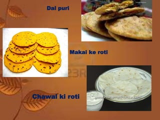 Makai ke roti
Dal puri
Chawal ki roti
 