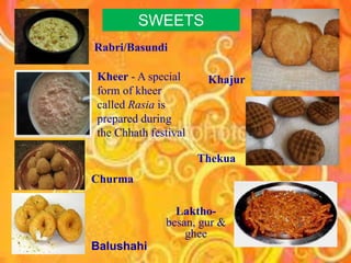 Rabri/Basundi
Khajur
Thekua
Kheer - A special
form of kheer
called Rasia is
prepared during
the Chhath festival
Laktho-
besan, gur &
ghee
Churma
Balushahi
SWEETS
 