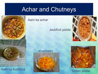 Achar and Chutneys
Aam ka achar
Aam ka kuchcha
Khatmitthi
Onion pickle
Jackfruit pickle
 