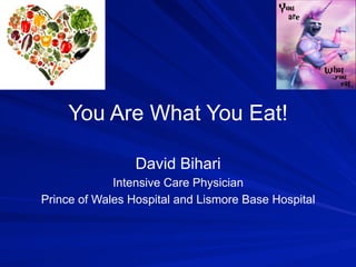 You	
  Are	
  What	
  You	
  Eat!	
  
David	
  Bihari	
  
Intensive	
  Care	
  Physician	
  
Prince	
  of	
  Wales	
  Hospital	
  and	
  Lismore	
  Base	
  Hospital	
  
 