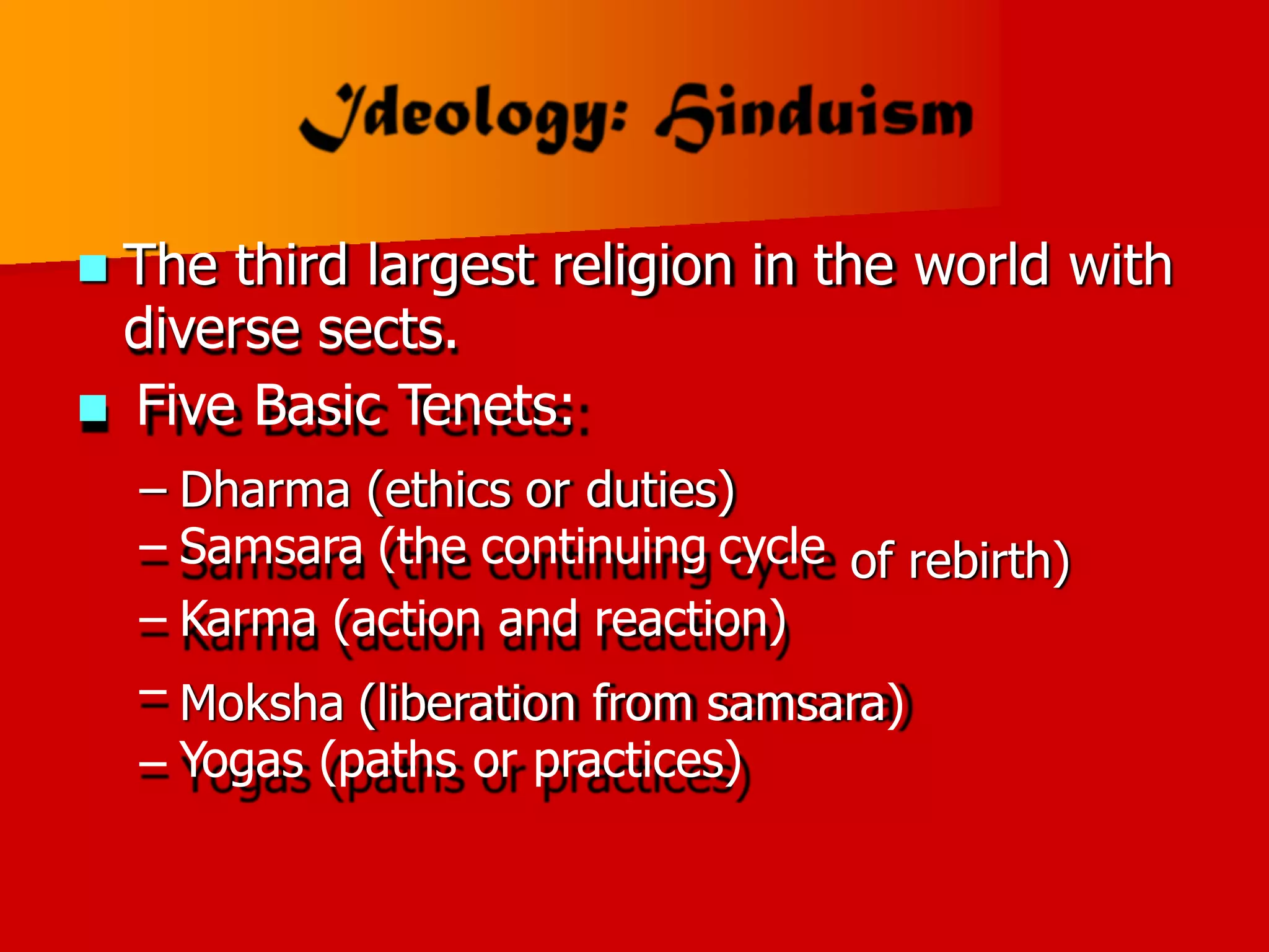 The third largest religion in the
diverse sects.
 Five Basic Tenets:
world with
–
–
–
–
–
Dharma (ethics or duties)
Samsara (the continuing cycle
Karma (action and reaction)
of rebirth)
Moksha (liberation from samsara)
Yogas (paths or practices)
 