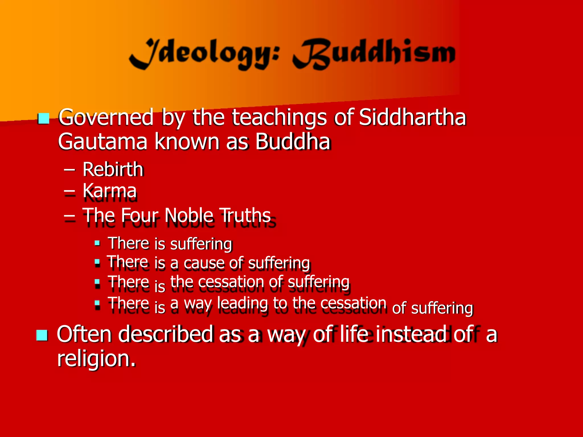  Governed by the teachings of
Gautama known as Buddha
Siddhartha
–
–
–
Rebirth
Karma
The Four Noble Truths
 There
 There
 There
 There
is suffering
is
is
is
a cause of suffering
the cessation of suffering
a way leading to the cessation of suffering
 Often described as a way of life instead of
religion.
a
 