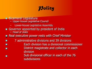  Bicameral Legislature
– Upper-house Legislative Council
– Lower-house Legislative Assembly
 Governor appointed by president of India
– Head of state
 Real executive power rests with Chief Minister
7 administrative divisions and 39 divisions
Each division has a divisional commissioner
District magistrate and collector in each
division
Sub divisional officer in each of the 76
subdivisions




 