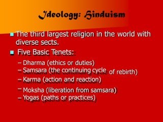  The third largest religion in the
diverse sects.
 Five Basic Tenets:
world with
–
–
–
–
–
Dharma (ethics or duties)
Samsara (the continuing cycle
Karma (action and reaction)
of rebirth)
Moksha (liberation from samsara)
Yogas (paths or practices)
 