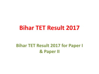 Bihar TET Result 2017
Bihar TET Result 2017 for Paper I
& Paper II
 