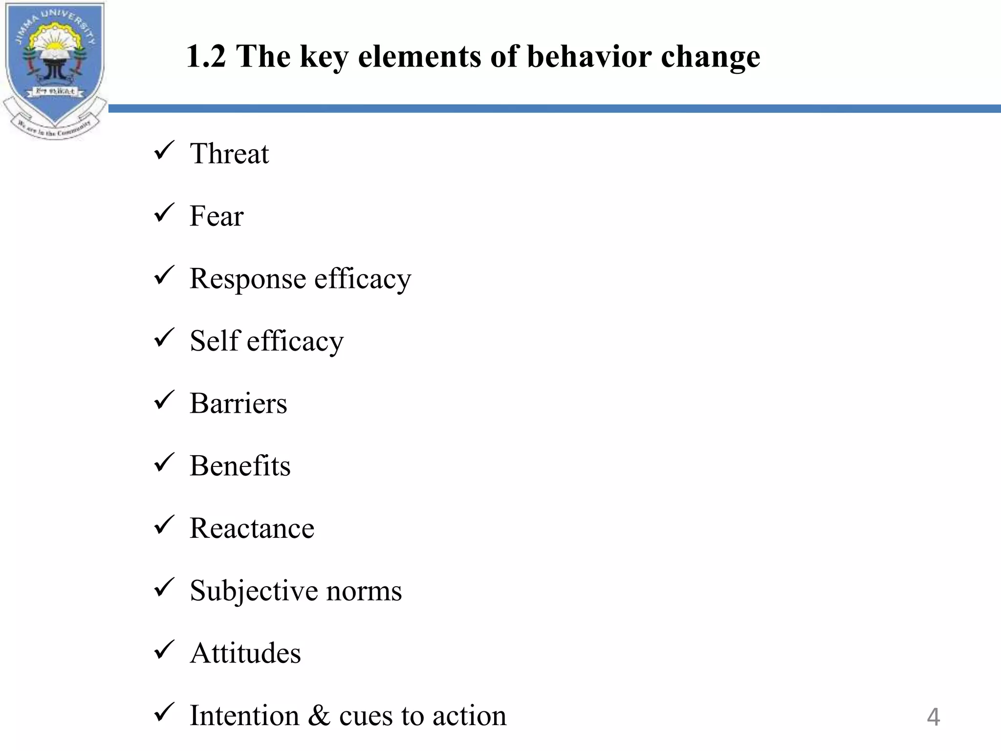 1.2 The key elements of behavior change
 Threat
 Fear
 Response efficacy
 Self efficacy
 Barriers
 Benefits
 Reactance
 Subjective norms
 Attitudes
 Intention & cues to action 4
 