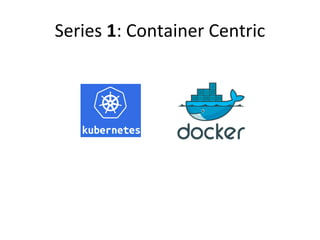 Series 1: Container Centric
 
