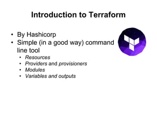 Introduction to Terraform
• By Hashicorp
• Simple (in a good way) command
line tool
– Resources
– Providers and provisione...