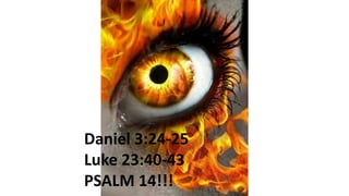 Daniel 3:24-25
Luke 23:40-43
PSALM 14!!!
 