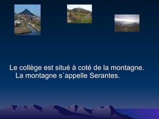 <ul><li>Le collège est situé à coté de la montagne. La montagne s`appelle Serantes. </li></ul>