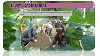 8.- ACTIVIDADES BASICAS
5.- Construcción del vivero y las plantaciones de plantones para el Biohuerto
escolar.
 
